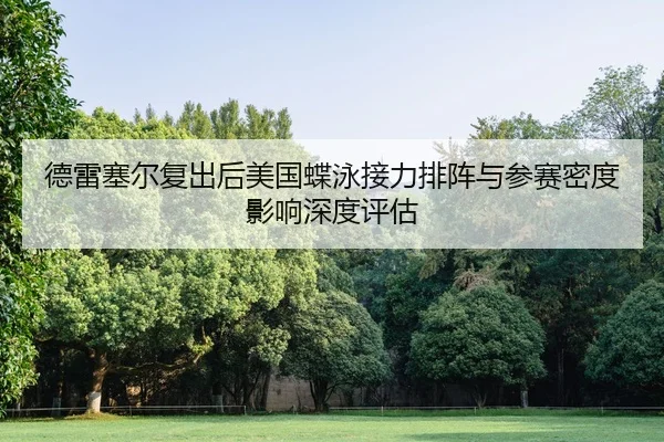德雷塞尔复出后美国蝶泳接力排阵与参赛密度影响深度评估